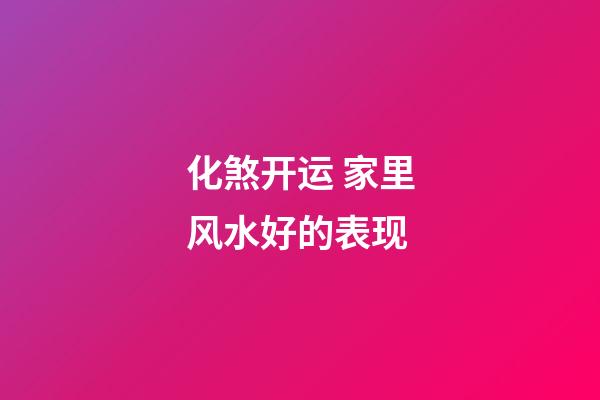 化煞开运 家里风水好的表现